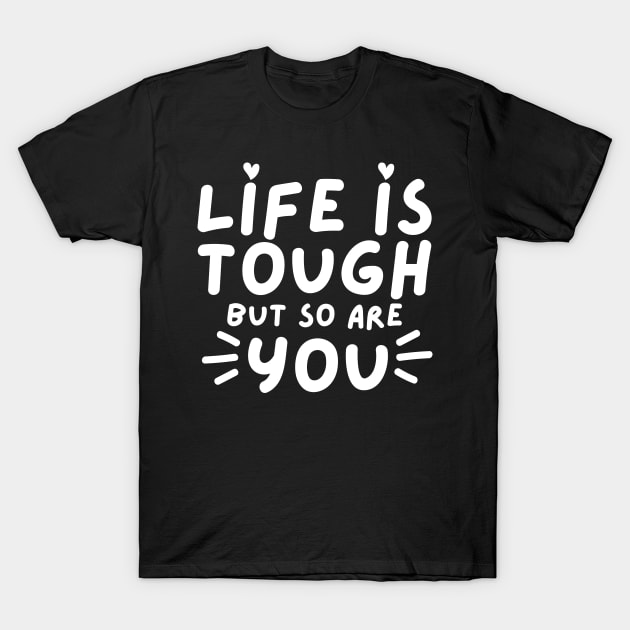 Life Is tough But So Are You. Self Love, Kindness. T-Shirt by That Cheeky Tee